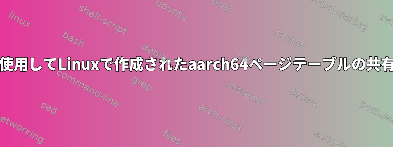 SMMUを使用してLinuxで作成されたaarch64ページテーブルの共有[閉じる]