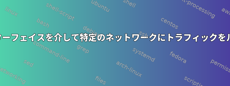 特定のインターフェイスを介して特定のネットワークにトラフィックをルーティング