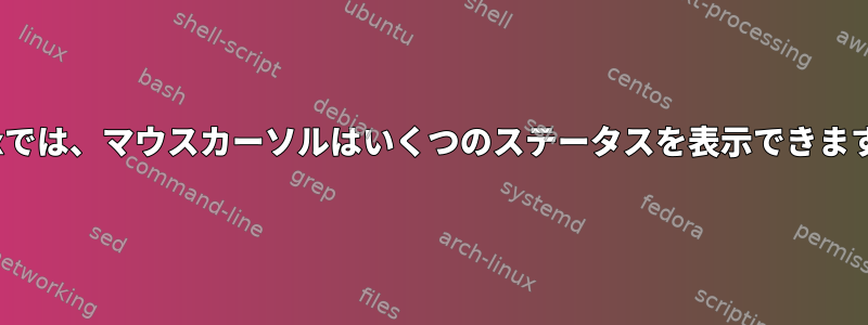 Linuxでは、マウスカーソルはいくつのステータスを表示できますか？