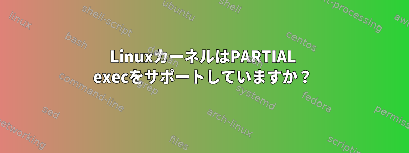 LinuxカーネルはPARTIAL execをサポートしていますか？