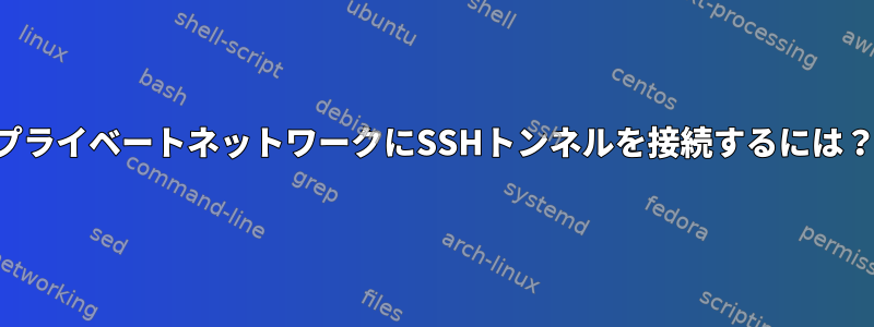 プライベートネットワークにSSHトンネルを接続するには？