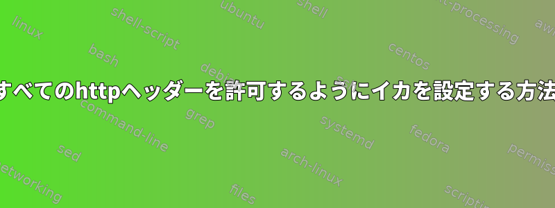 すべてのhttpヘッダーを許可するようにイカを設定する方法