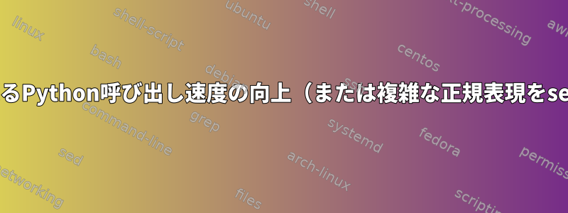 繰り返されるPython呼び出し速度の向上（または複雑な正規表現をsedに移植）