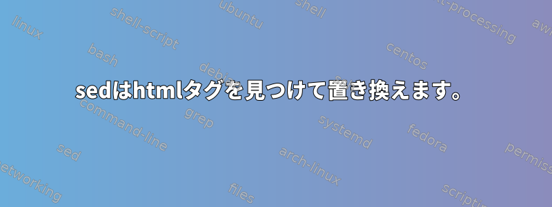 sedはhtmlタグを見つけて置き換えます。