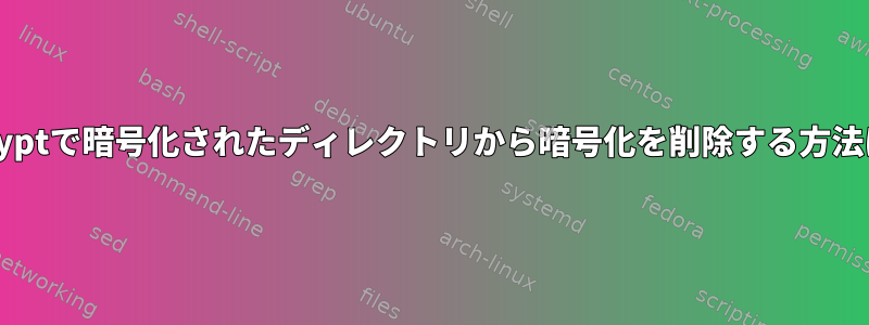 fscryptで暗号化されたディレクトリから暗号化を削除する方法は？