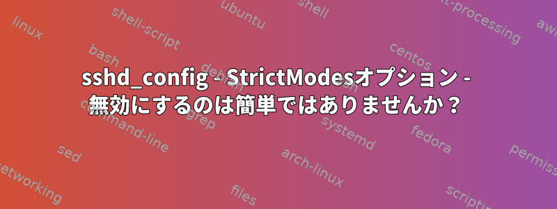 sshd_config - StrictModesオプション - 無効にするのは簡単ではありませんか？