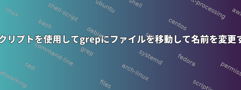 Bashスクリプトを使用してgrepにファイルを移動して名前を変更する方法