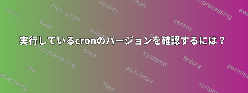 実行しているcronのバージョンを確認するには？