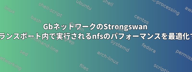 10GbネットワークのStrongswan IPsecトランスポート内で実行されるnfsのパフォーマンスを最適化する方法