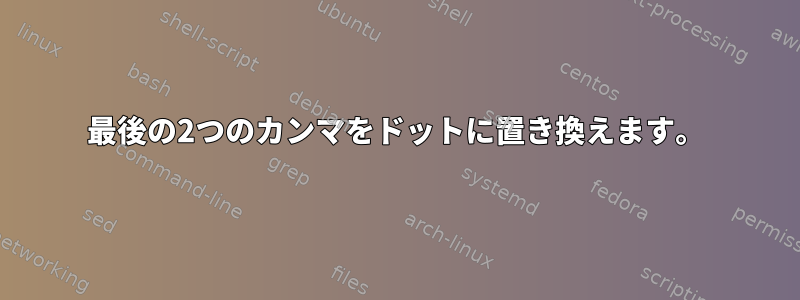 最後の2つのカンマをドットに置き換えます。