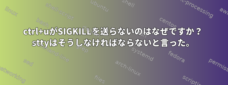 ctrl+uがSIGKILLを送らないのはなぜですか？ sttyはそうしなければならないと言った。