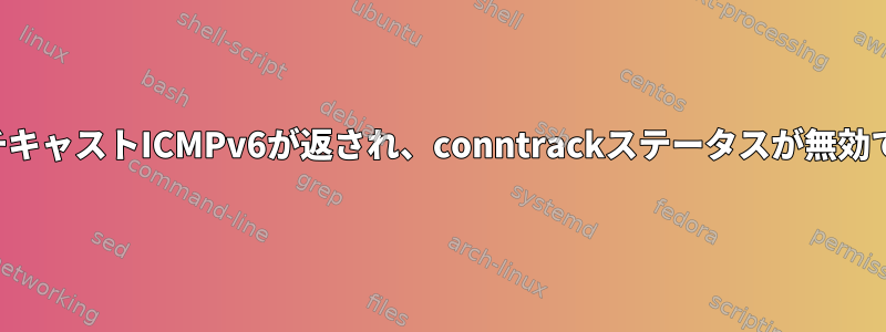 マルチキャストICMPv6が返され、conntrackステータスが無効です。