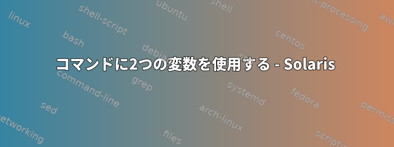 コマンドに2つの変数を使用する - Solaris