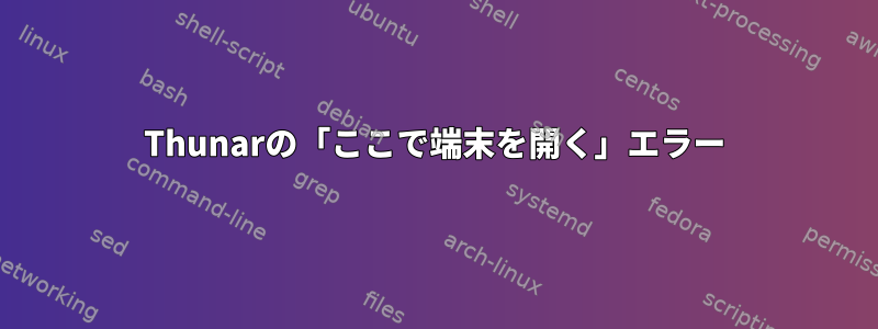 Thunarの「ここで端末を開く」エラー