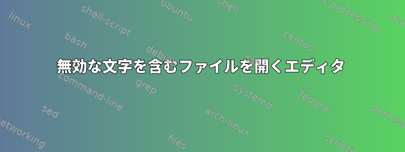 無効な文字を含むファイルを開くエディタ