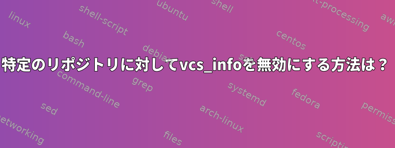 特定のリポジトリに対してvcs_infoを無効にする方法は？