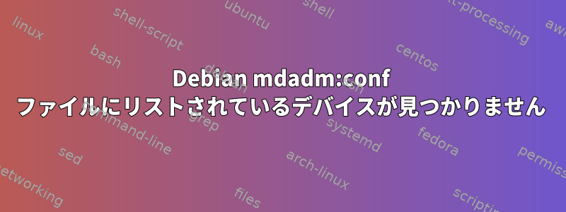 Debian mdadm:conf ファイルにリストされているデバイスが見つかりません