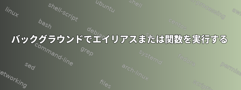 バックグラウンドでエイリアスまたは関数を実行する