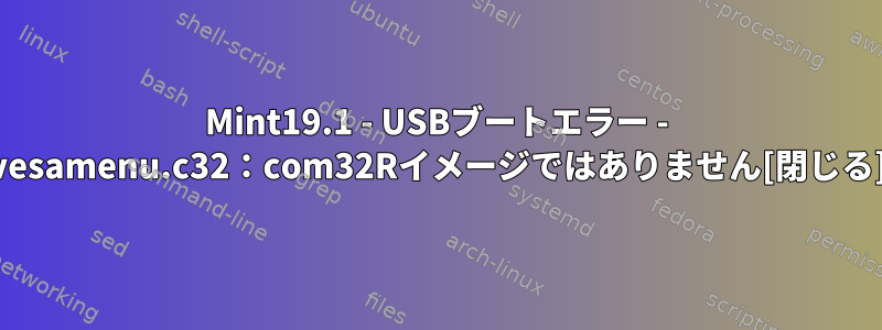 Mint19.1 - USBブートエラー - vesamenu.c32：com32Rイメージではありません[閉じる]