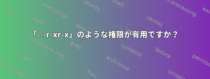 「---r-xr-x」のような権限が有用ですか？