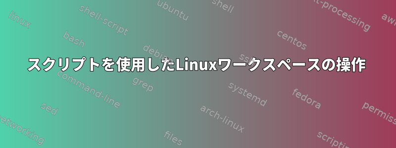 スクリプトを使用したLinuxワークスペースの操作