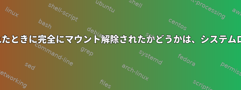 XFSが最後にシャットダウンされたときに完全にマウント解除されたかどうかは、システムログから知ることができますか？