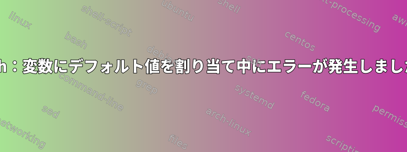 Bash：変数にデフォルト値を割り当て中にエラーが発生しました。