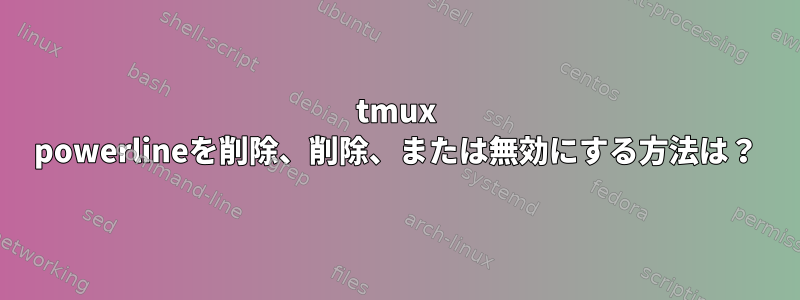 tmux powerlineを削除、削除、または無効にする方法は？