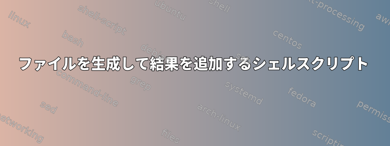 ファイルを生成して結果を追加するシェルスクリプト