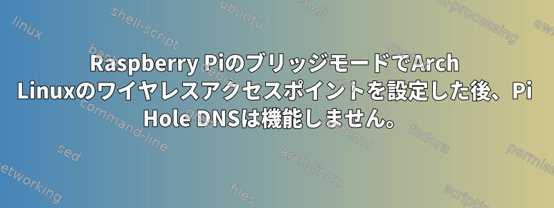 Raspberry PiのブリッジモードでArch Linuxのワイヤレスアクセスポイントを設定した後、Pi Hole DNSは機能しません。