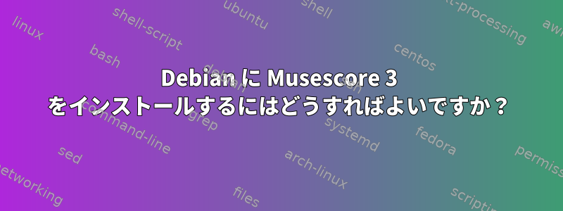 Debian に Musescore 3 をインストールするにはどうすればよいですか？