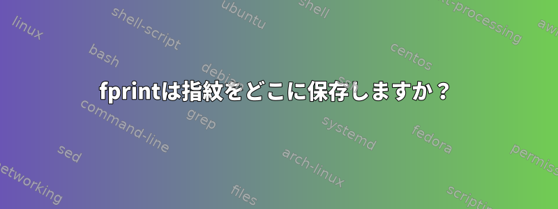 fprintは指紋をどこに保存しますか？