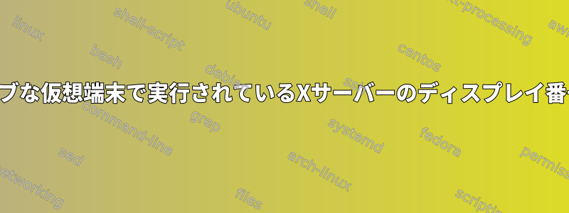 現在の物理モニターを使用するか、アクティブな仮想端末で実行されているXサーバーのディスプレイ番号をどのように見つけることができますか？