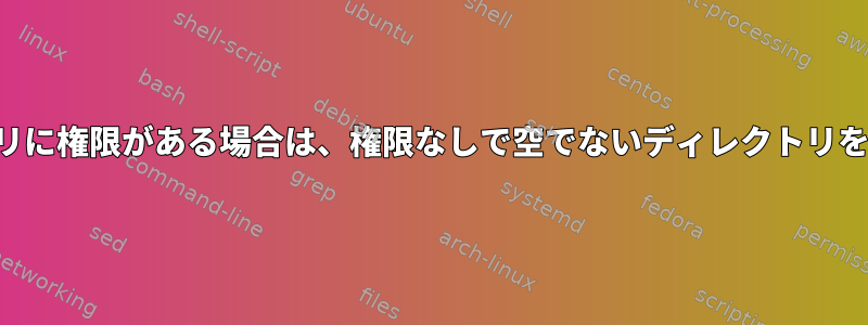 親ディレクトリに権限がある場合は、権限なしで空でないディレクトリを削除します。