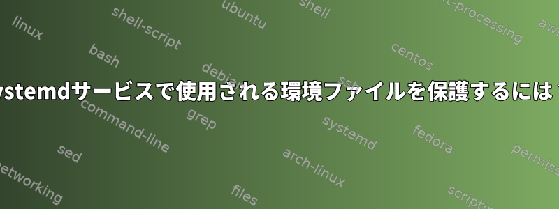 systemdサービスで使用される環境ファイルを保護するには？