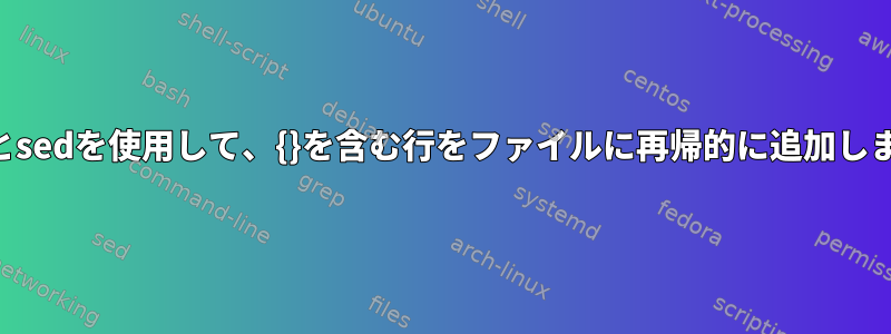 findとsedを使用して、{}を含む行をファイルに再帰的に追加します。