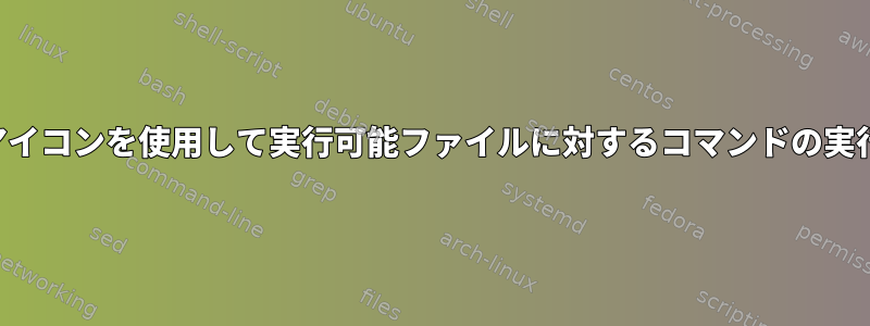 アイコンを使用して実行可能ファイルに対するコマンドの実行