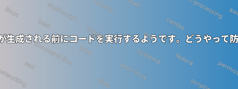 子プロセスは、コードが生成される前にコードを実行するようです。どうやって防ぐことができますか？