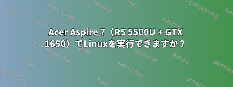 Acer Aspire 7（R5 5500U + GTX 1650）でLinuxを実行できますか？