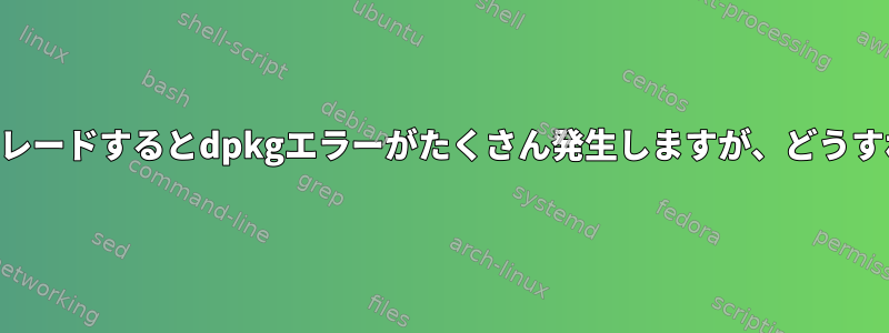 Raspianからアップグレードするとdpkgエラーがたくさん発生しますが、どうすれば解決できますか？