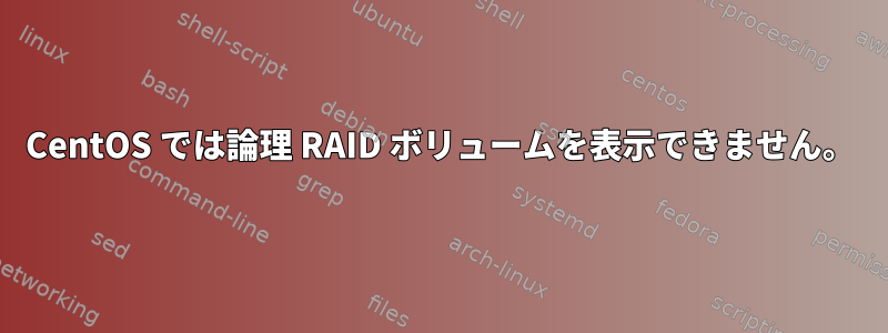 CentOS では論理 RAID ボリュームを表示できません。