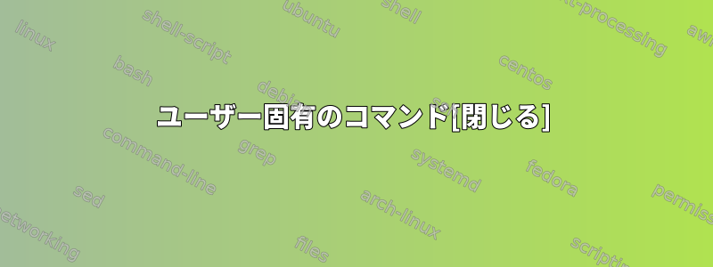 ユーザー固有のコマンド[閉じる]