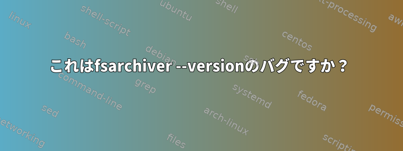 これはfsarchiver --versionのバグですか？