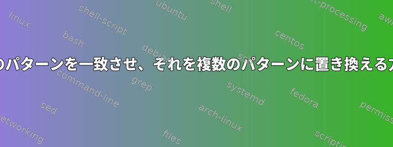 Perlで単一のパターンを一致させ、それを複数のパターンに置き換える方法[閉じる]