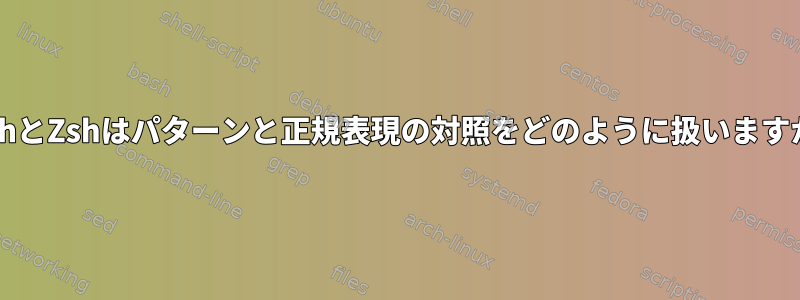 BashとZshはパターンと正規表現の対照をどのように扱いますか？