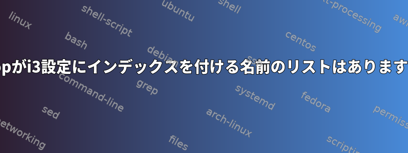 xpropがi3設定にインデックスを付ける名前のリストはありますか？