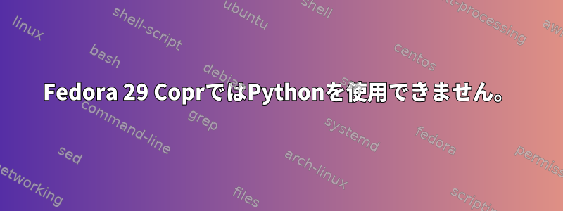 Fedora 29 CoprではPythonを使用できません。