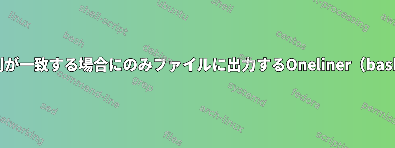 文字列が一致する場合にのみファイルに出力するOneliner（bash）？