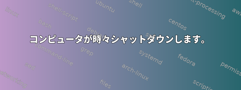 コンピュータが時々シャットダウンします。