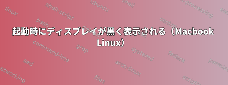 起動時にディスプレイが黒く表示される（Macbook Linux）